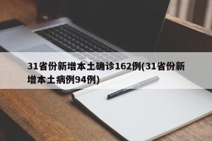 31省份新增本土确诊162例(31省份新增本土病例94例)