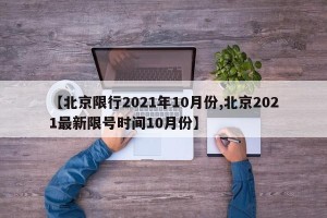 【北京限行2021年10月份,北京2021最新限号时间10月份】