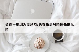 长春一地调为高风险/长春是高风险还是低风险