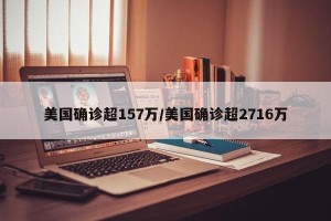 美国确诊超157万/美国确诊超2716万