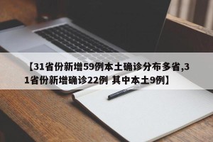 【31省份新增59例本土确诊分布多省,31省份新增确诊22例 其中本土9例】