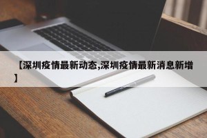 【深圳疫情最新动态,深圳疫情最新消息新增】