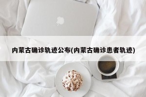 内蒙古确诊轨迹公布(内蒙古确诊患者轨迹)