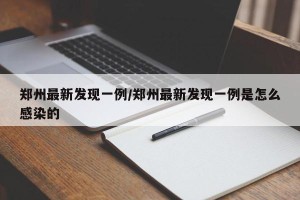 郑州最新发现一例/郑州最新发现一例是怎么感染的