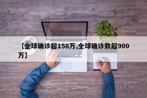 【全球确诊超158万,全球确诊数超900万】
