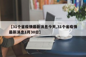 【31个省疫情最新消息今天,31个省疫情最新消息1月30日】