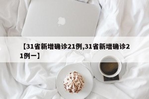 【31省新增确诊21例,31省新增确诊21例一】