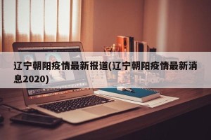 辽宁朝阳疫情最新报道(辽宁朝阳疫情最新消息2020)