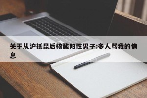关于从沪抵昆后核酸阳性男子:多人骂我的信息