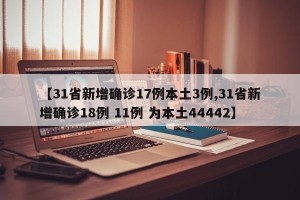 【31省新增确诊17例本土3例,31省新增确诊18例 11例 为本土44442】