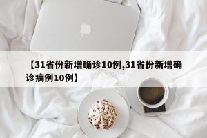 【31省份新增确诊10例,31省份新增确诊病例10例】