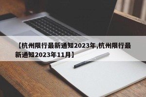【杭州限行最新通知2023年,杭州限行最新通知2023年11月】
