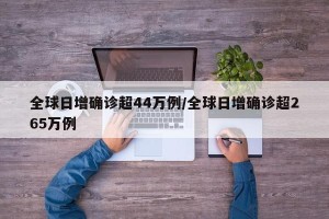 全球日增确诊超44万例/全球日增确诊超265万例