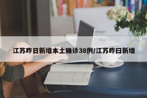 江苏昨日新增本土确诊38例/江苏昨曰新增