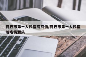商丘市第一人民医院疫情/商丘市第一人民医院疫情源头