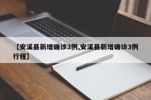 【安溪县新增确诊3例,安溪县新增确诊3例行程】