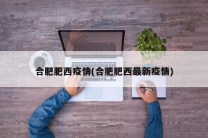 合肥肥西疫情(合肥肥西最新疫情)