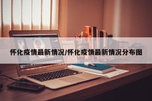 怀化疫情最新情况/怀化疫情最新情况分布图