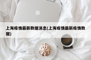 上海疫情最新数据消息(上海疫情最新疫情数据)