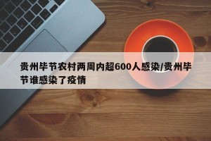 贵州毕节农村两周内超600人感染/贵州毕节谁感染了疫情