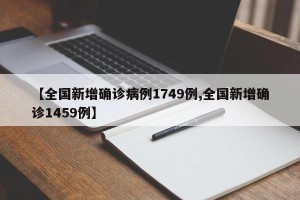 【全国新增确诊病例1749例,全国新增确诊1459例】