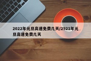 2022年元旦高速免费几天/2921年元旦高速免费几天