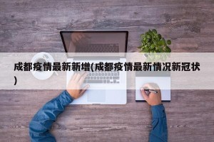 成都疫情最新新增(成都疫情最新情况新冠状)
