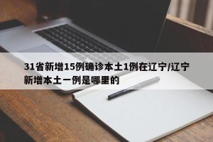 31省新增15例确诊本土1例在辽宁/辽宁新增本土一例是哪里的